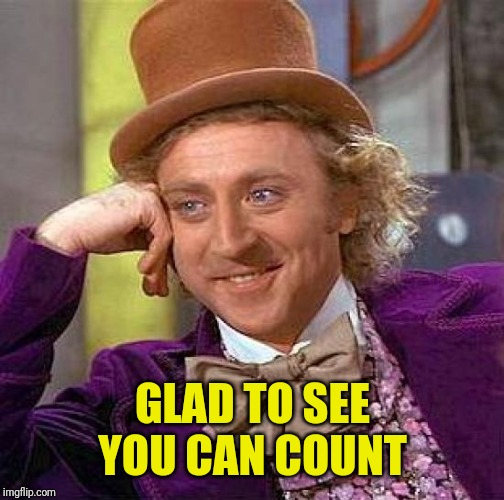 Creepy Condescending Wonka Meme | GLAD TO SEE YOU CAN COUNT | image tagged in memes,creepy condescending wonka | made w/ Imgflip meme maker