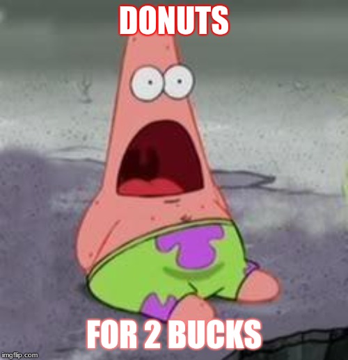 Suprised Patrick | DONUTS; FOR 2 BUCKS | image tagged in suprised patrick | made w/ Imgflip meme maker