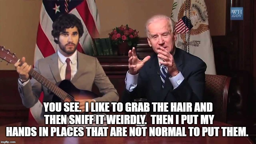 Biden likes to grope. | YOU SEE.  I LIKE TO GRAB THE HAIR AND THEN SNIFF IT WEIRDLY.  THEN I PUT MY HANDS IN PLACES THAT ARE NOT NORMAL TO PUT THEM. | image tagged in creepy uncle joe,sad joe biden,joe biden | made w/ Imgflip meme maker