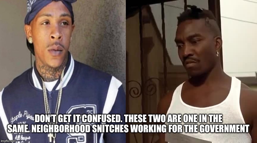 DON’T GET IT CONFUSED. THESE TWO ARE ONE IN THE SAME. NEIGHBORHOOD SNITCHES WORKING FOR THE GOVERNMENT | image tagged in rap | made w/ Imgflip meme maker