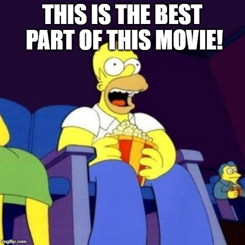 Homer eating popcorn | THIS IS THE BEST PART OF THIS MOVIE! | image tagged in homer eating popcorn | made w/ Imgflip meme maker