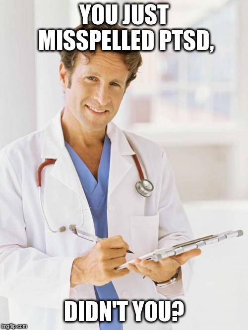 Doctor | YOU JUST MISSPELLED PTSD, DIDN'T YOU? | image tagged in doctor | made w/ Imgflip meme maker