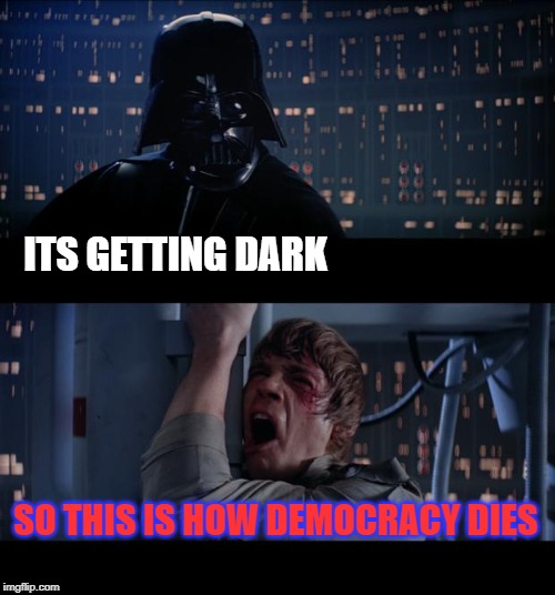 Star Wars No Meme | ITS GETTING DARK; SO THIS IS HOW DEMOCRACY DIES | image tagged in memes,star wars no | made w/ Imgflip meme maker