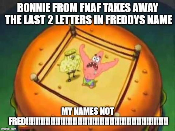 My Name's Not Rick | BONNIE FROM FNAF TAKES AWAY THE LAST 2 LETTERS IN FREDDYS NAME; MY NAMES NOT FRED!!!!!!!!!!!!!!!!!!!!!!!!!!!!!!!!!!!!!!!!!!!!!!!!!!!!!!!!!! | image tagged in my name's not rick | made w/ Imgflip meme maker