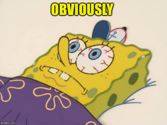 SpongeBob awake | OBVIOUSLY | image tagged in spongebob awake | made w/ Imgflip meme maker