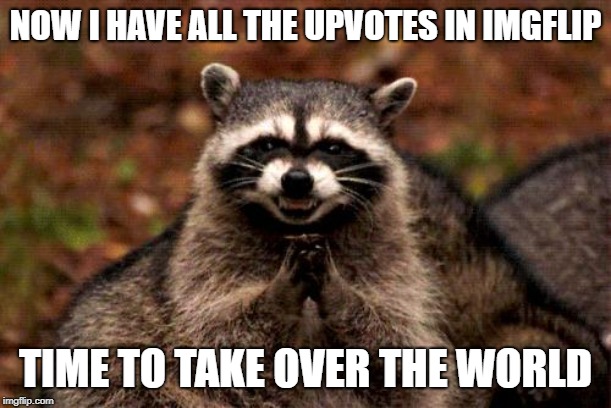 Evil Plotting Raccoon Meme | NOW I HAVE ALL THE UPVOTES IN IMGFLIP; TIME TO TAKE OVER THE WORLD | image tagged in memes,evil plotting raccoon | made w/ Imgflip meme maker
