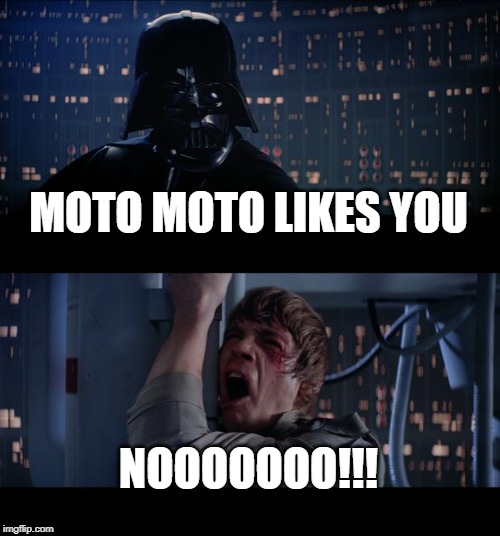 Star Wars No Meme | MOTO MOTO LIKES YOU; NOOOOOOO!!! | image tagged in memes,star wars no | made w/ Imgflip meme maker