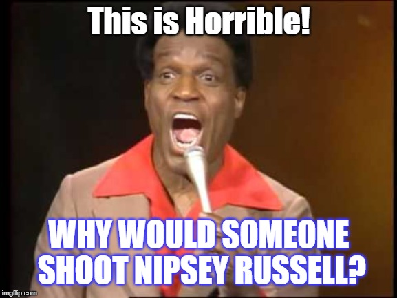 Nipsey! | This is Horrible! WHY WOULD SOMEONE SHOOT NIPSEY RUSSELL? | image tagged in huh | made w/ Imgflip meme maker