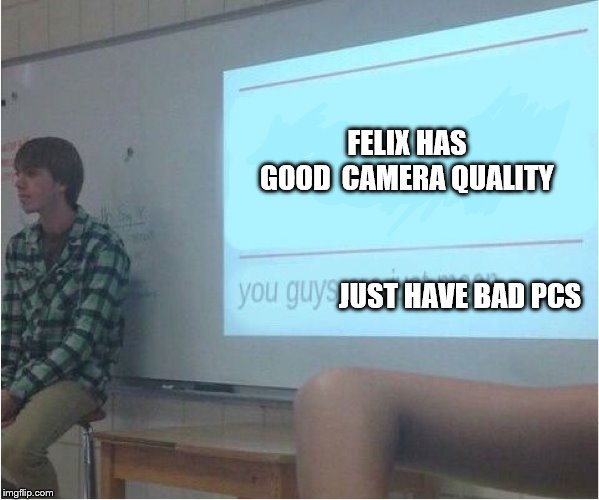 Pewds camera isn't all that bad though |  FELIX HAS GOOD

CAMERA QUALITY; JUST HAVE BAD PCS | image tagged in you guys are just mean,fun,memes,pewdiepie,camera | made w/ Imgflip meme maker