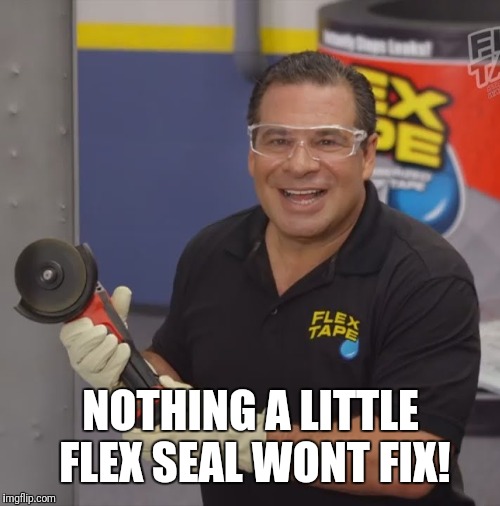 Phil Swift Flex Tape | NOTHING A LITTLE FLEX SEAL WONT FIX! | image tagged in phil swift flex tape | made w/ Imgflip meme maker