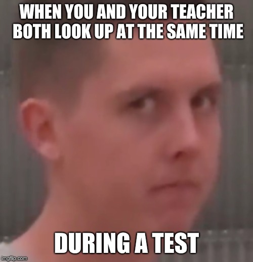 They always think your trying to cheat. | WHEN YOU AND YOUR TEACHER BOTH LOOK UP AT THE SAME TIME; DURING A TEST | image tagged in not cool bro,memes,fun,funny,school,teacher | made w/ Imgflip meme maker