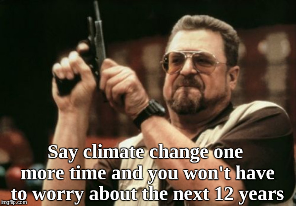 Am I The Only One Around Here | Say climate change one more time and you won't have to worry about the next 12 years | image tagged in memes,am i the only one around here | made w/ Imgflip meme maker
