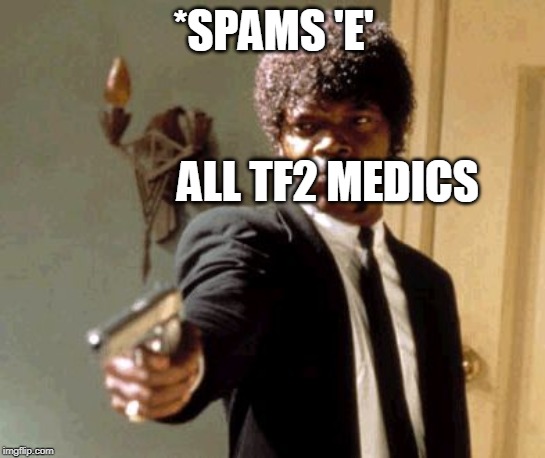 Say That Again I Dare You Meme | *SPAMS 'E'; ALL TF2 MEDICS | image tagged in memes,say that again i dare you | made w/ Imgflip meme maker