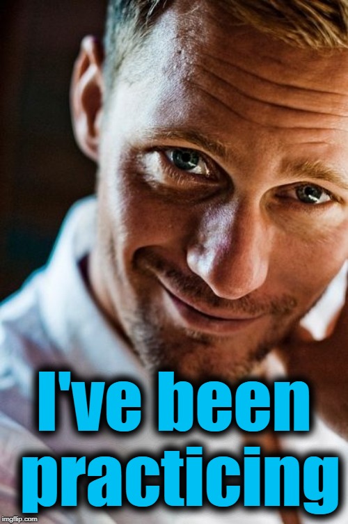 I've been practicing | made w/ Imgflip meme maker