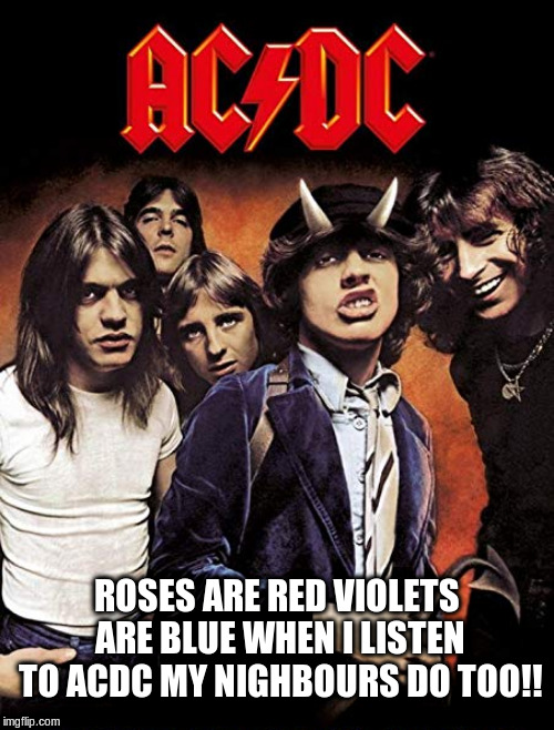 Highway to Hell | ROSES ARE RED VIOLETS ARE BLUE WHEN I LISTEN TO ACDC MY NIGHBOURS DO TOO!! | image tagged in acdc,highway to hell,rock and roll,rock music | made w/ Imgflip meme maker