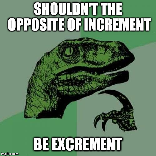 Philosoraptor Meme | SHOULDN'T THE OPPOSITE OF INCREMENT; BE EXCREMENT | image tagged in memes,philosoraptor | made w/ Imgflip meme maker