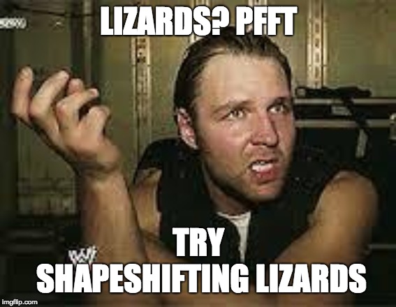 Confused Dean Ambrose | LIZARDS? PFFT TRY SHAPESHIFTING LIZARDS | image tagged in confused dean ambrose | made w/ Imgflip meme maker