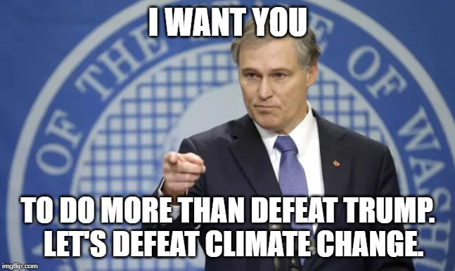 Being against Trump isn't enough. Being for something greater is. Jay Inslee for President, your progressive champion! | I WANT YOU; TO DO MORE THAN DEFEAT TRUMP. 
LET'S DEFEAT CLIMATE CHANGE. | image tagged in inslee,climate change,trump,president,election 2020,progressive | made w/ Imgflip meme maker