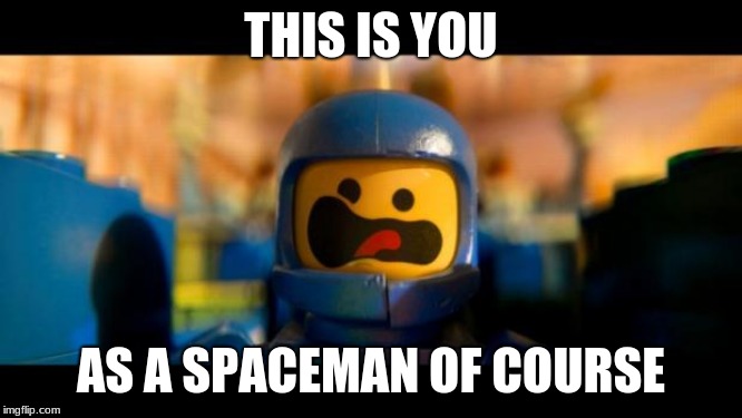 Lego movie benny | THIS IS YOU AS A SPACEMAN OF COURSE | image tagged in lego movie benny | made w/ Imgflip meme maker