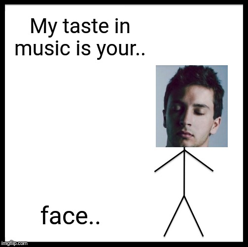 Be Like Bill | My taste in music is your.. face.. | image tagged in memes,be like bill | made w/ Imgflip meme maker