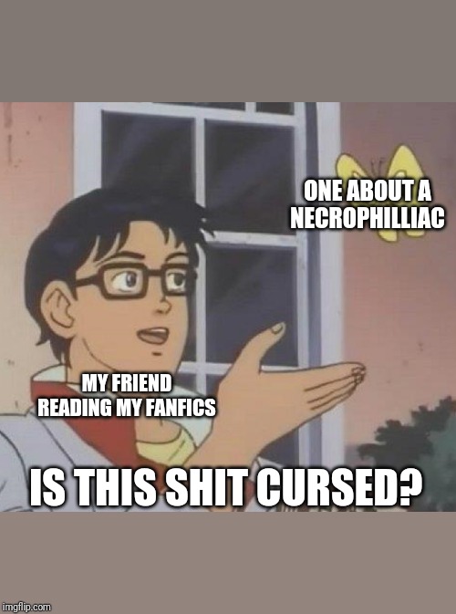 Is This A Pigeon Meme | ONE ABOUT A NECROPHILLIAC; MY FRIEND READING MY FANFICS; IS THIS SHIT CURSED? | image tagged in memes,is this a pigeon | made w/ Imgflip meme maker