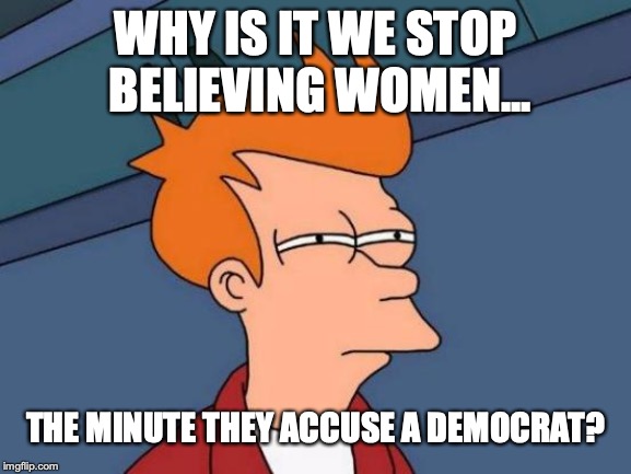 Hypocrisy is the defining trait of all democrats. | WHY IS IT WE STOP BELIEVING WOMEN... THE MINUTE THEY ACCUSE A DEMOCRAT? | image tagged in 2019,democrats,sexual harassment,liberal hypocrisy,creepy | made w/ Imgflip meme maker