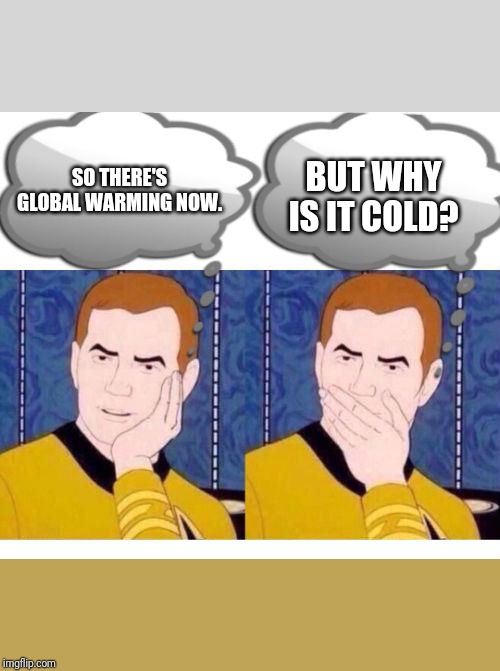 deep thoughts with Captain Kirk | BUT WHY IS IT COLD? SO THERE'S GLOBAL WARMING NOW. | image tagged in deep thoughts with captain kirk | made w/ Imgflip meme maker