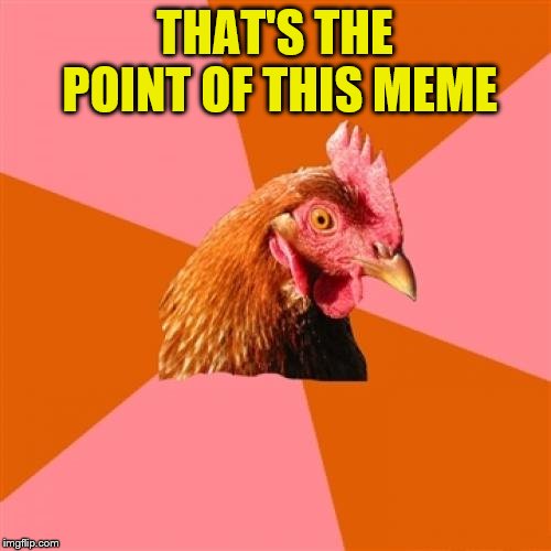 Anti Joke Chicken Meme | THAT'S THE POINT OF THIS MEME | image tagged in memes,anti joke chicken | made w/ Imgflip meme maker