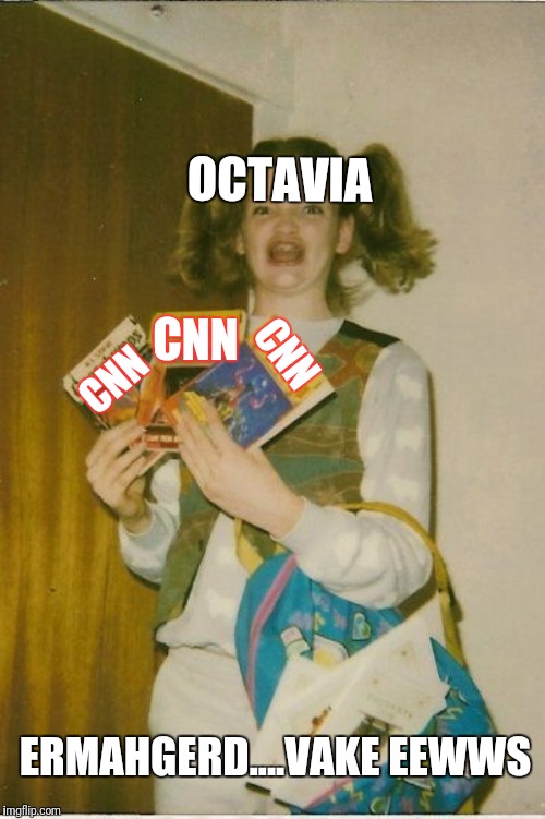 Ermahgerd Berks Meme | OCTAVIA; CNN; CNN; CNN; ERMAHGERD....VAKE EEWWS | image tagged in memes,ermahgerd berks | made w/ Imgflip meme maker