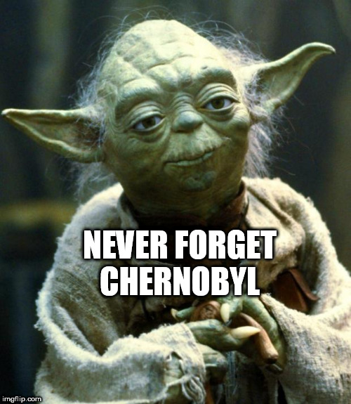 Star Wars Yoda Meme | NEVER FORGET CHERNOBYL | image tagged in memes,star wars yoda | made w/ Imgflip meme maker
