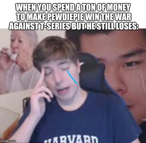 mr Beast | WHEN YOU SPEND A TON OF MONEY TO MAKE PEWDIEPIE WIN THE WAR AGAINST T-SERIES BUT HE STILL LOSES: | image tagged in mr beast | made w/ Imgflip meme maker
