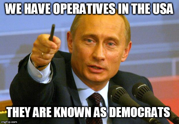 Good Guy Putin | WE HAVE OPERATIVES IN THE USA; THEY ARE KNOWN AS DEMOCRATS | image tagged in memes,good guy putin | made w/ Imgflip meme maker
