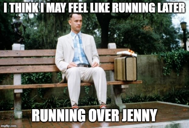Forrest Gump | I THINK I MAY FEEL LIKE RUNNING LATER; RUNNING OVER JENNY | image tagged in forrest gump | made w/ Imgflip meme maker
