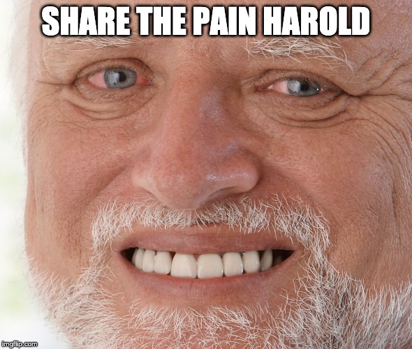 Share your pain with the imgflip community here ! | SHARE THE PAIN HAROLD | image tagged in hide the pain harold | made w/ Imgflip meme maker