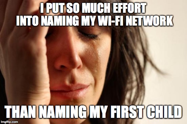 What a time to be alive | I PUT SO MUCH EFFORT INTO NAMING MY WI-FI NETWORK; THAN NAMING MY FIRST CHILD | image tagged in memes,first world problems,funny,wifi,children,network | made w/ Imgflip meme maker