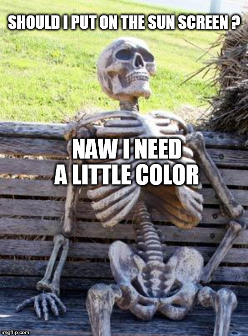 Waiting Skeleton | SHOULD I PUT ON THE SUN SCREEN ? NAW I NEED A LITTLE COLOR | image tagged in memes,waiting skeleton | made w/ Imgflip meme maker