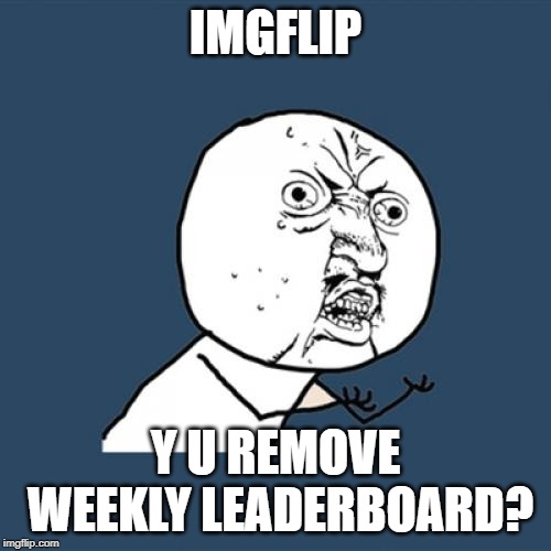 Y U No Meme | IMGFLIP; Y U REMOVE WEEKLY LEADERBOARD? | image tagged in memes,y u no | made w/ Imgflip meme maker