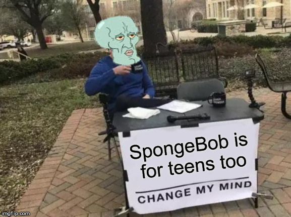 I too watch spongebob | SpongeBob is for teens too | image tagged in memes,change my mind,spongebob,squidward | made w/ Imgflip meme maker