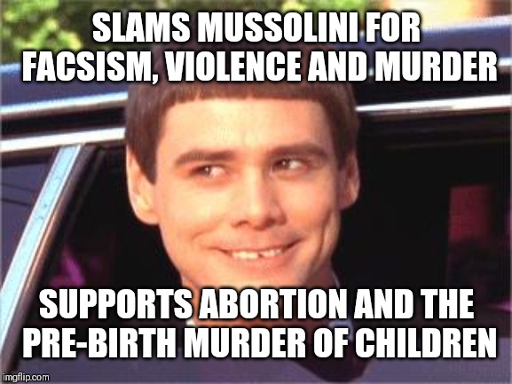 jim carey | SLAMS MUSSOLINI FOR FACSISM, VIOLENCE AND MURDER; SUPPORTS ABORTION AND THE PRE-BIRTH MURDER OF CHILDREN | image tagged in jim carey | made w/ Imgflip meme maker