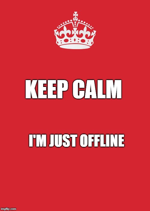 Keep Calm And Carry On Red | KEEP CALM; I'M JUST OFFLINE | image tagged in memes,keep calm and carry on red | made w/ Imgflip meme maker