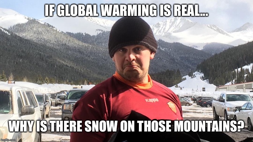 Climate Denier Out of His Element | IF GLOBAL WARMING IS REAL... WHY IS THERE SNOW ON THOSE MOUNTAINS? | image tagged in climate change,politics,republicans,democrats,snowflakes,donald trump | made w/ Imgflip meme maker