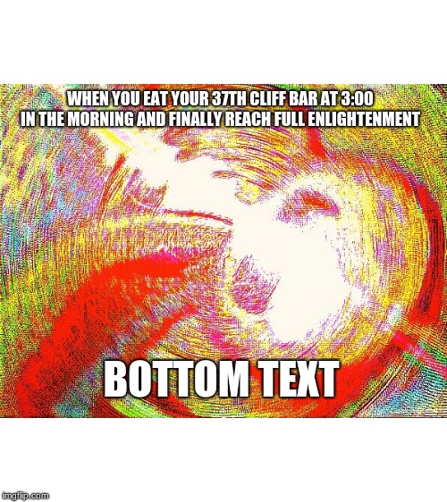 Deep fried hell |  WHEN YOU EAT YOUR 37TH CLIFF BAR AT 3:00 IN THE MORNING AND FINALLY REACH FULL ENLIGHTENMENT; BOTTOM TEXT | image tagged in deep fried hell | made w/ Imgflip meme maker