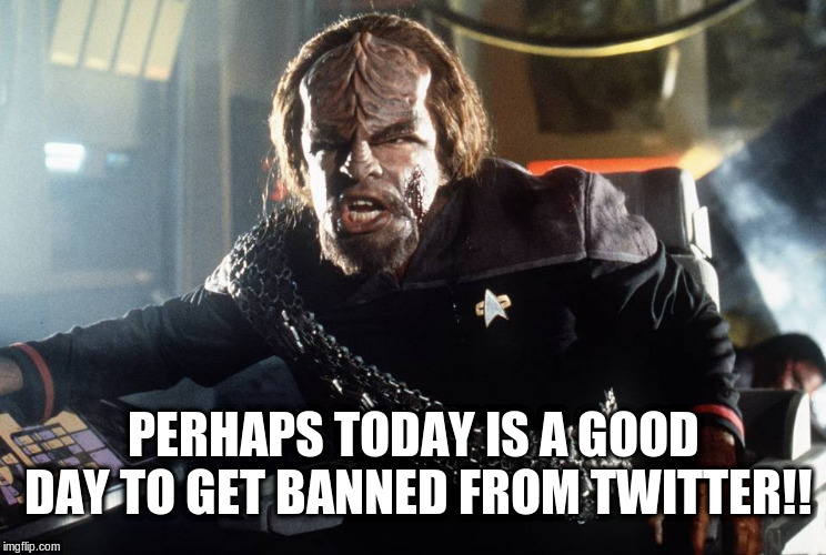Banned by Twitter!! | PERHAPS TODAY IS A GOOD DAY TO GET BANNED FROM TWITTER!! | image tagged in twitter,banned,star trek,worf,lieutenant worf,funny meme | made w/ Imgflip meme maker