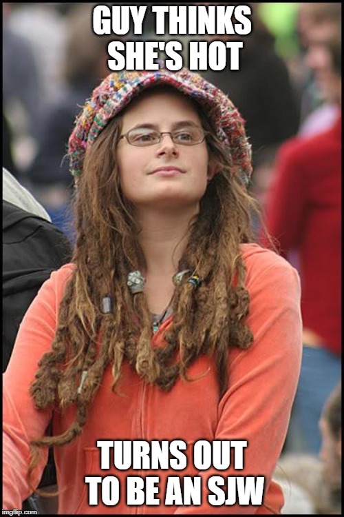 College Liberal | GUY THINKS SHE'S HOT; TURNS OUT TO BE AN SJW | image tagged in memes,college liberal | made w/ Imgflip meme maker