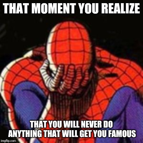Sad Spiderman | THAT MOMENT YOU REALIZE; THAT YOU WILL NEVER DO ANYTHING THAT WILL GET YOU FAMOUS | image tagged in memes,sad spiderman,spiderman | made w/ Imgflip meme maker