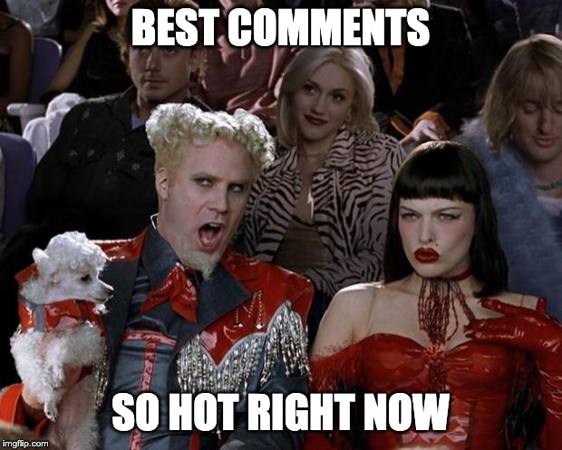 Mugatu So Hot Right Now Meme | BEST COMMENTS; SO HOT RIGHT NOW | image tagged in memes,mugatu so hot right now | made w/ Imgflip meme maker