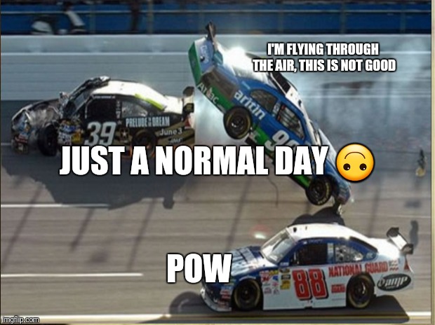 Another day at dega | I'M FLYING THROUGH THE AIR, THIS IS NOT GOOD; JUST A NORMAL DAY 🙃; POW | image tagged in nascar | made w/ Imgflip meme maker