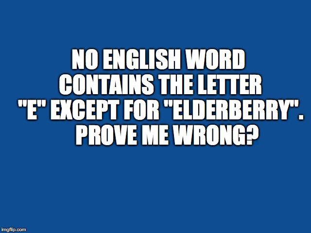 Slate Blue Solid Color Background  | NO ENGLISH WORD CONTAINS THE LETTER "E" EXCEPT FOR "ELDERBERRY". 


PROVE ME WRONG? | image tagged in slate blue solid color background | made w/ Imgflip meme maker