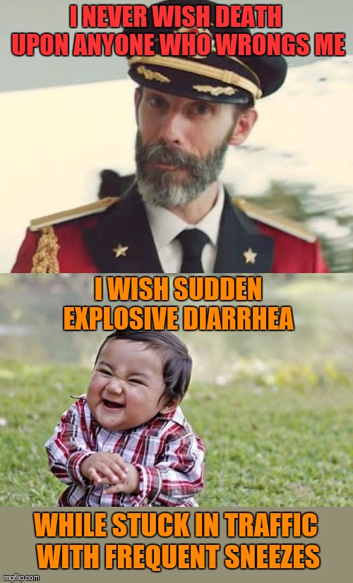 I can think of a few people I would wish this on LOL | I NEVER WISH DEATH UPON ANYONE WHO WRONGS ME; I WISH SUDDEN EXPLOSIVE DIARRHEA; WHILE STUCK IN TRAFFIC WITH FREQUENT SNEEZES | image tagged in memes,evil toddler,captain obvious,evil wish,funny,lol | made w/ Imgflip meme maker