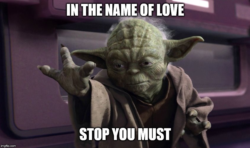 Stop you must in the name of love | IN THE NAME OF LOVE; STOP YOU MUST | image tagged in star wars yoda,song lyrics | made w/ Imgflip meme maker
